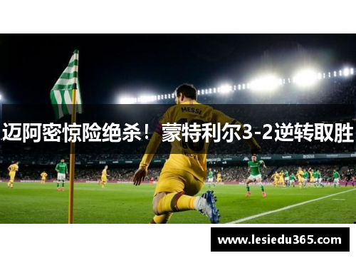 迈阿密惊险绝杀！蒙特利尔3-2逆转取胜