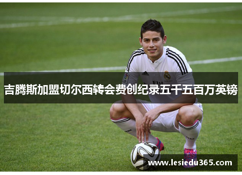 吉腾斯加盟切尔西转会费创纪录五千五百万英镑