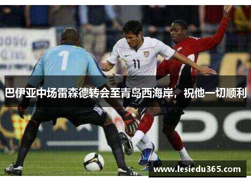 巴伊亚中场雷森德转会至青岛西海岸，祝他一切顺利